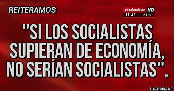 Placas Rojas - ''Si los socialistas supieran de economía, no serían socialistas''.