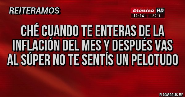 Placas Rojas - Ché cuando te enteras de la inflación del mes y después vas al súper no te sentís un pelotudo Placas Rojas - Ché cuando te enteras de la inflación del mes y después vas al súper no te sentís un pelotudo