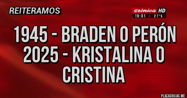 Placas Rojas - 1945 - Braden o Perón
2025 - Kristalina o Cristina