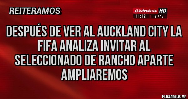 Placas Rojas - Después de ver al auckland city la FIFA analiza invitar al seleccionado de rancho aparte ampliaremos 
