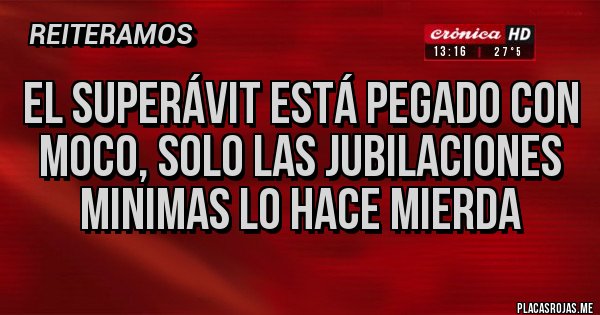 Placas Rojas - El superávit está pegado con moco, solo las jubilaciones minimas lo hace mierda
