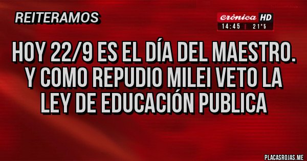 Placas Rojas - Hoy 22/9 es el día del maestro. Y como repudio Milei veto la ley de educación publica