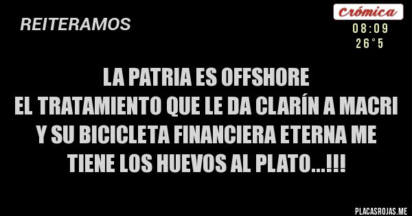 Placas Rojas - LA PATRIA ES OFFSHORE
El tratamiento que le da Clarín a Macri y su bicicleta financiera eterna me tiene los huevos al plato...!!!