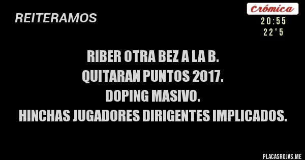 Placas Rojas - Riber otra bez a la B. 
Quitaran puntos 2017.
Doping masivo. 
Hinchas jugadores dirigentes implicados. 