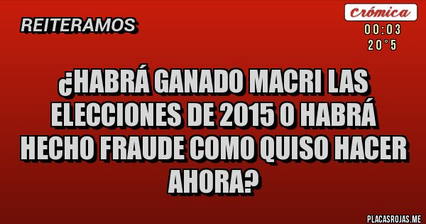 Placas Rojas - ¿habrá ganado Macri las elecciones de 2015 o habrá hecho fraude como quiso hacer ahora?