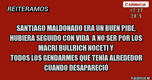 Placas Rojas - Santiago Maldonado era un buen pibe, hubiera seguido con vida  a no ser por los Macri Bullrich Noceti y
 todos los Gendarmes que tenía alrededor cuando desapareció