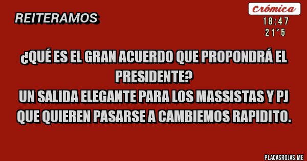 Placas Rojas - ¿Qué es el Gran Acuerdo que propondrá el Presidente?
Un salida elegante para los massistas y PJ que quieren pasarse a Cambiemos rapidito.