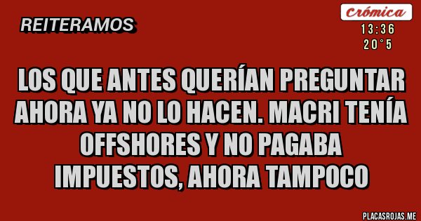 Placas Rojas - Los que antes querían preguntar ahora ya no lo hacen. Macri tenía offshores y no pagaba impuestos, ahora tampoco