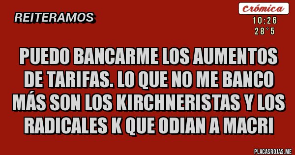 Placas Rojas - PUEDO BANCARME LOS AUMENTOS DE TARIFAS. LO QUE NO ME BANCO MÁS SON LOS KIRCHNERISTAS Y LOS RADICALES K QUE ODIAN A MACRI