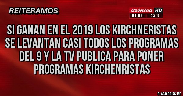 Placas Rojas - si ganan en el 2019 los kirchneristas se levantan casi todos los programas del 9 y la tv publica para poner programas kirchenristas