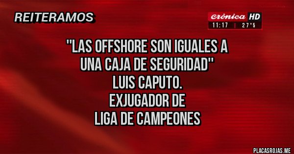Placas Rojas -                    ''Las offshore son iguales a 
                      una caja de seguridad'' 
                            Luis Caputo. 
                           Exjugador de 
                      Liga de Campeones