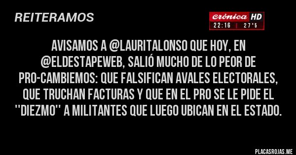 Placas Rojas - avisamos a @lauritalonso que hoy, en @eldestapeweb, salió mucho de lo peor de pro-cambiemos: que falsifican avales electorales, que truchan facturas y que en el PRO se le pide el ''diezmo'' a militantes que luego ubican en el Estado.