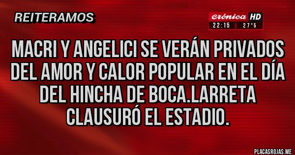 Placas Rojas - Macri y Angelici se verán privados del amor y calor popular en el día del hincha de Boca.Larreta clausuró el estadio. Placas Rojas - Macri y Angelici se verán privados del amor y calor popular en el día del hincha de Boca.Larreta clausuró el estadio.