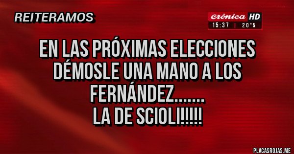 Placas Rojas - En las próximas elecciones démosle una mano a los Fernández....... 
La de Scioli!!!!!