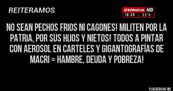 Placas Rojas - No sean pechos frios ni cagones! Militen por la Patria, por sus hijos y nietos! Todos a pintar con aerosol en carteles y gigantografías de Macri = HAMBRE, DEUDA Y POBREZA!
