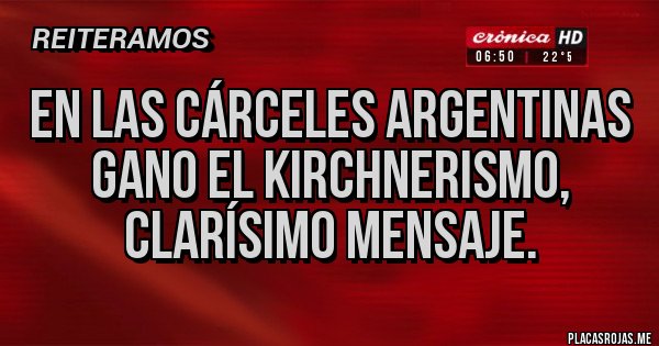 Placas Rojas - EN LAS CÁRCELES ARGENTINAS GANO EL KIRCHNERISMO, CLARÍSIMO MENSAJE. Placas Rojas - EN LAS CÁRCELES ARGENTINAS GANO EL KIRCHNERISMO, CLARÍSIMO MENSAJE.