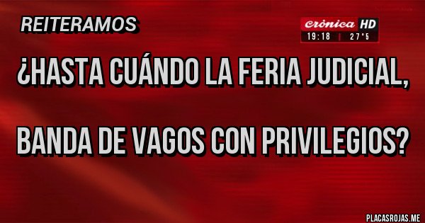 Placas Rojas - ¿HASTA CUÁNDO LA FERIA JUDICIAL, 
BANDA DE VAGOS CON PRIVILEGIOS?