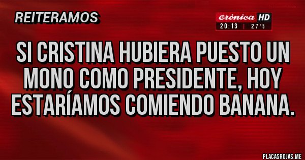 Placas Rojas - Si Cristina hubiera puesto un mono como presidente, hoy estaríamos comiendo banana.