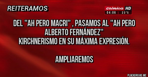 Placas Rojas - Del ''Ah pero Macri'' , pasamos al ''Ah pero Alberto Fernández''
Kirchnerismo en su máxima expresión.

Ampliaremos