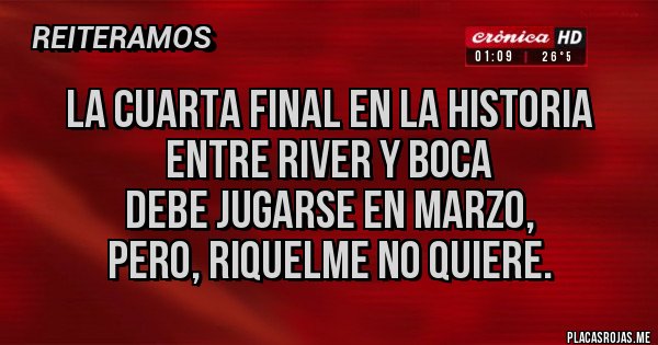 Placas Rojas - LA CUARTA FINAL EN LA HISTORIA
Entre RIVER Y BOCA
 DEBE JUGARSE EN MARZO,
PERO, Riquelme no quiere.