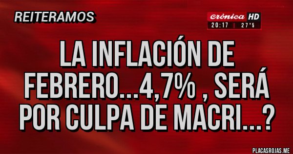 Placas Rojas - La inflación de Febrero...4,7% , será por culpa de MACRI...?