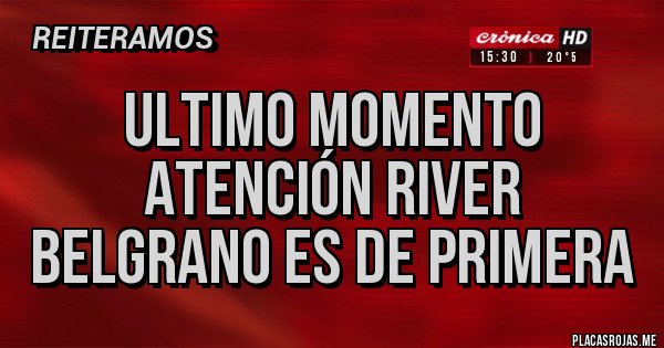 Placas Rojas - Ultimo momento
Atención River
Belgrano es de primera Placas Rojas - Ultimo momento
Atención River
Belgrano es de primera
