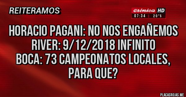 Placas Rojas - Horacio pagani: no nos engañemos
River: 9/12/2018 Infinito
Boca: 73 campeonatos locales, para que? Placas Rojas - Horacio pagani: no nos engañemos
River: 9/12/2018 Infinito
Boca: 73 campeonatos locales, para que?