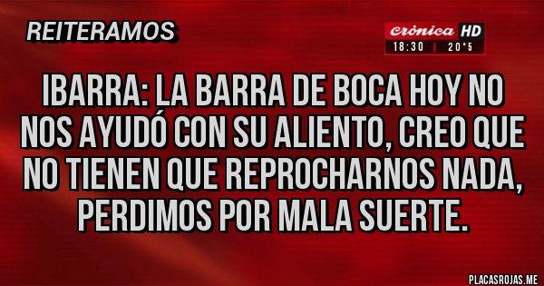 Placas Rojas - Ibarra: La barra de Boca hoy no nos ayudó con su aliento, creo que no tienen que reprocharnos nada, perdimos por mala suerte.