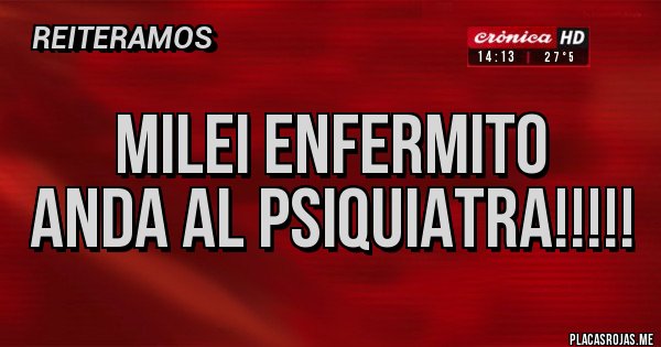 Placas Rojas - MILEI ENFERMITO
ANDA AL PSIQUIATRA!!!!! 