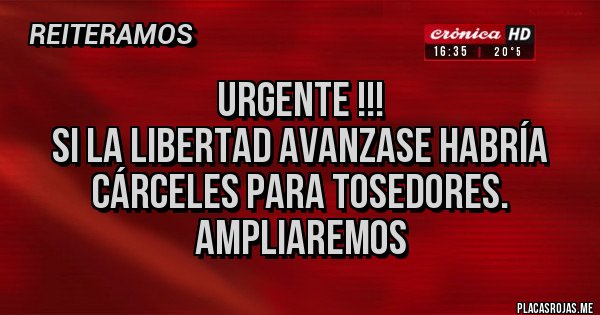 Placas Rojas - URGENTE !!!
Si la libertad avanzase habría cárceles para tosedores.
Ampliaremos