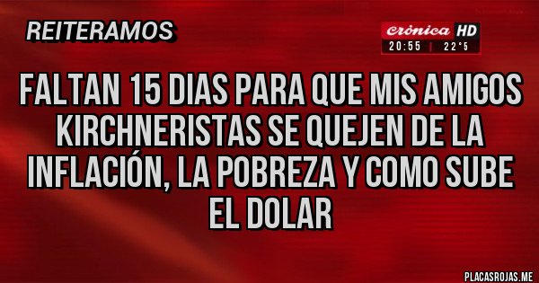 Placas Rojas - FALTAN 15 DIAS PARA QUE MIS AMIGOS kirchneristas SE QUEJEN DE LA inflación, LA POBREZA Y COMO SUBE EL DOLAR
