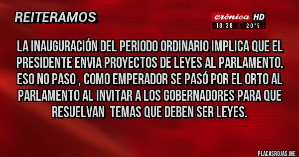Placas Rojas - La inauguración del periodo ordinario implica que el presidente envia proyectos de leyes al Parlamento. Eso no paso , como emperador se pasó por el orto al Parlamento al invitar a los gobernadores para que resuelvan  temas que deben ser leyes.