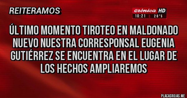 Placas Rojas - Último momento tiroteo en maldonado nuevo nuestra corresponsal Eugenia Gutiérrez se encuentra en el lugar de los hechos ampliaremos 