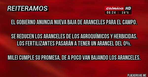 Placas Rojas - El gobierno anuncia nueva baja de aranceles para el campo.

 Se reducen los aranceles de los agroquímicos y herbicidas.
Los fertilizantes pasarán a tener un arancel del 0%.

Milei cumple su promesa, de a poco van bajando los aranceles.