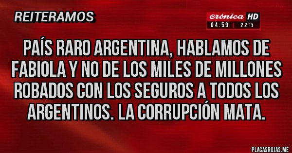 Placas Rojas - País raro Argentina, hablamos de Fabiola y no de los miles de millones robados con los seguros a todos los argentinos. La corrupción mata.