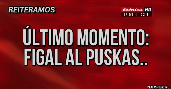 Placas Rojas - ÚLTIMO MOMENTO: FIGAL AL PUSKAS..