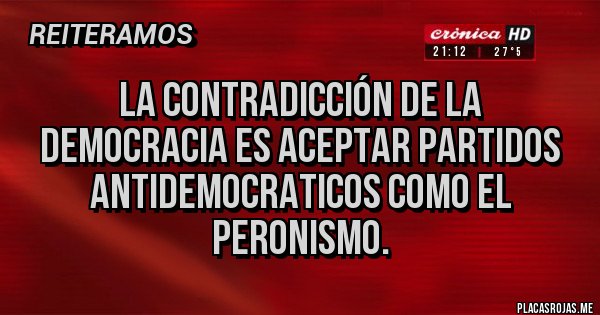 Placas Rojas - La contradicción de la democracia es aceptar partidos antidemocraticos como el peronismo.
