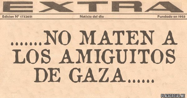 Placas Rojas - .......no maten a los amiguitos de gaza......