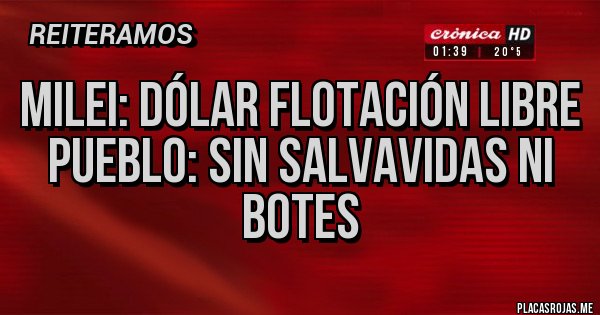 Placas Rojas - Milei: dólar flotación libre
Pueblo: sin salvavidas ni botes