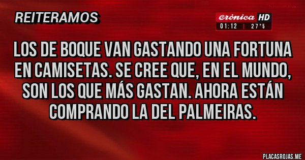 Placas Rojas - Los de boque van gastando una fortuna en camisetas. Se cree que, en el mundo, son los que más gastan. Ahora están comprando la del Palmeiras.