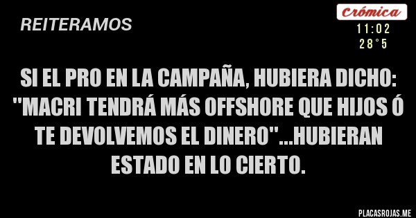 Placas Rojas - SI EL PRO EN LA CAMPAÑA, HUBIERA DICHO: ''MACRI TENDRÁ MÁS OFFSHORE QUE HIJOS Ó TE DEVOLVEMOS EL DINERO''...HUBIERAN ESTADO EN LO CIERTO.