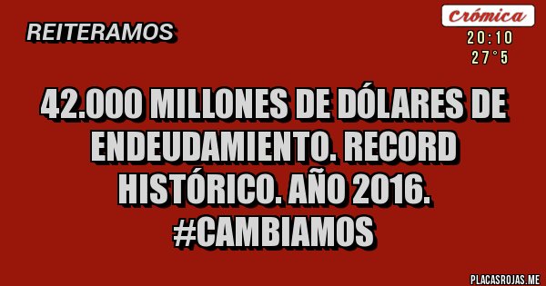 Placas Rojas - 42.000 millones de dólares de endeudamiento. Record histórico. Año 2016. #Cambiamos Placas Rojas - 42.000 millones de dólares de endeudamiento. Record histórico. Año 2016. #Cambiamos
