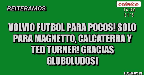 Placas Rojas - volvio futbol para pocos! solo para magnetto, calcaterra y ted turner! gracias globoludos!