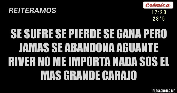 Placas Rojas - Se sufre se pierde se gana pero jamas se abandona aguante river no me importa nada sos el mas grande carajo 