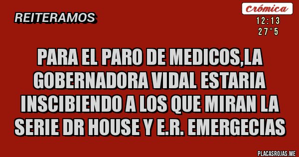 Placas Rojas - para el paro de medicos,la gobernadora Vidal estaria inscibiendo a los que miran la serie Dr house y E.R. Emergecias