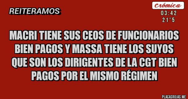 Placas Rojas - MACRI TIENE SUS CEOs DE FUNCIONARIOS BIEN PAGOS Y MASSA TIENE LOS SUYOS QUE SON LOS DIRIGENTES DE LA CGT BIEN PAGOS POR EL MISMO RÉGIMEN 