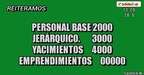 Placas Rojas - Personal base 2000
Jerárquico.       3000
Yacimientos     4000
Emprendimientos     00000