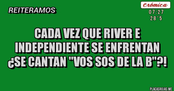 Placas Rojas - CADA VEZ QUE RIVER E INDEPENDIENTE SE ENFRENTAN ¿SE CANTAN ''VOS SOS DE LA B''?! Placas Rojas - CADA VEZ QUE RIVER E INDEPENDIENTE SE ENFRENTAN ¿SE CANTAN ''VOS SOS DE LA B''?!