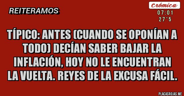 Placas Rojas - Típico: antes (cuando se oponían a todo) decían saber bajar la inflación, hoy no le encuentran la vuelta. Reyes de la excusa fácil.