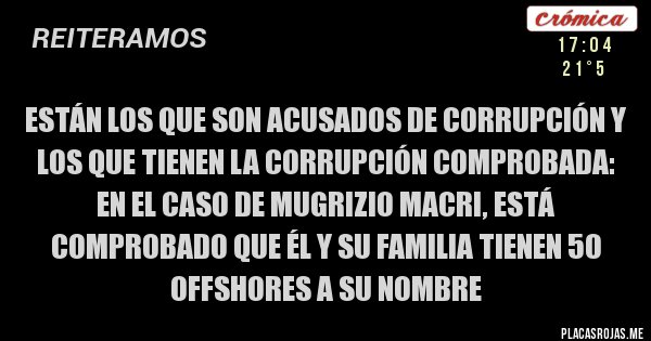 Placas Rojas - Están los que son acusados de corrupción y los que tienen la corrupción comprobada: en el caso de Mugrizio Macri, está comprobado que él y su familia tienen 50 offshores a su nombre